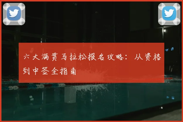 六大满贯马拉松报名攻略:从资格到中签全指南