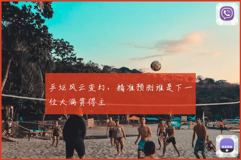 乒坛风云变幻,精准预测谁是下一位大满贯得主