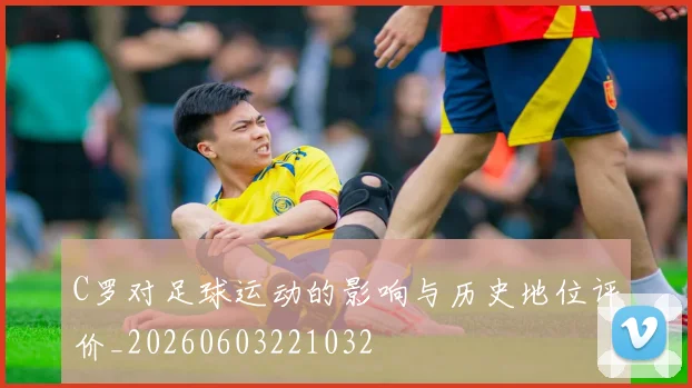 C罗对足球运动的影响与历史地位评价_20260603221032
