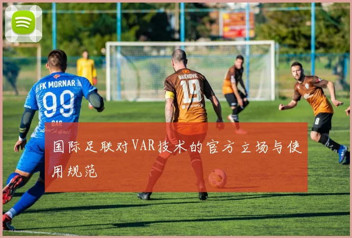 国际足联对VAR技术的官方立场与使用规范