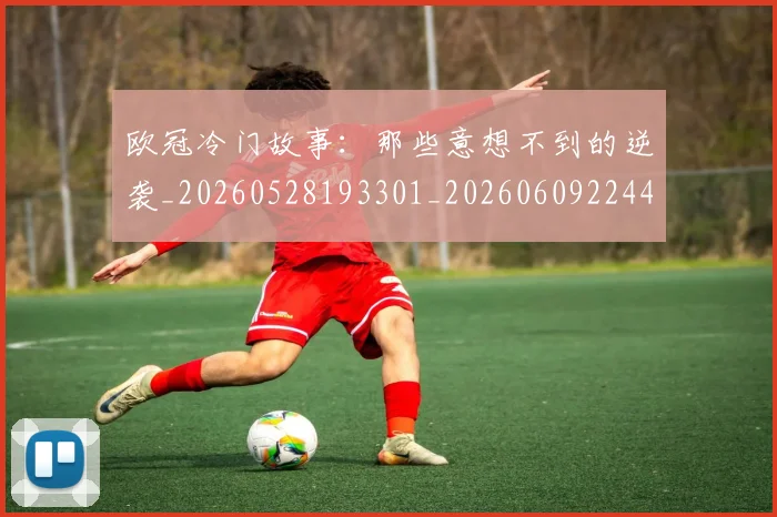 欧冠冷门故事：那些意想不到的逆袭_20260528193301_20260609224446