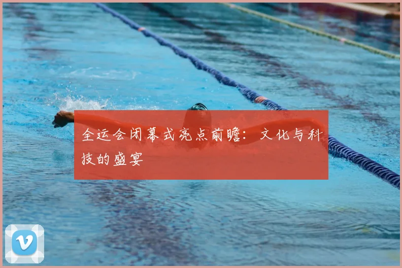 全运会闭幕式亮点前瞻：文化与科技的盛宴
