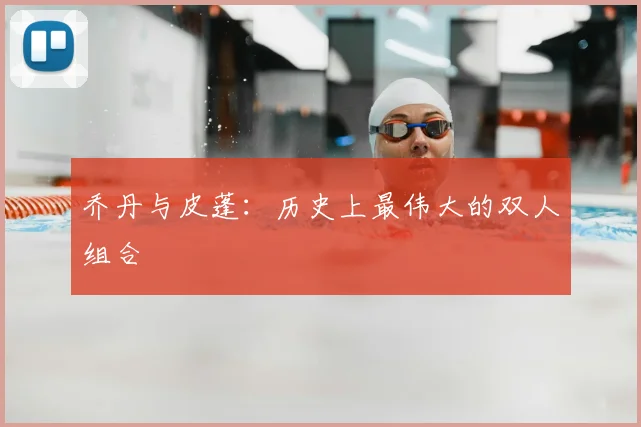 乔丹与皮蓬：历史上最伟大的双人组合