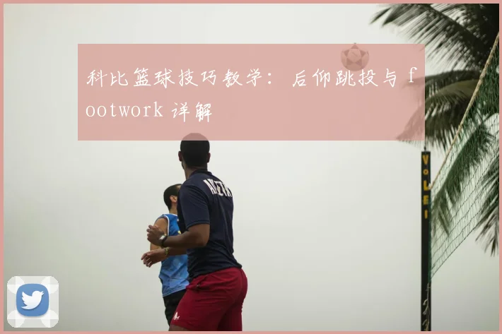 科比篮球技巧教学:后仰跳投与 footwork 详解