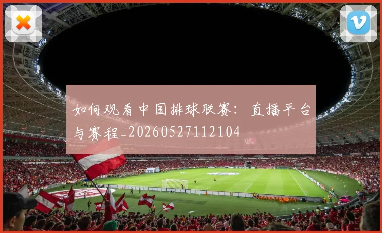 如何观看中国排球联赛:直播平台与赛程_20260527112104