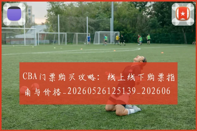 CBA门票购买攻略：线上线下购票指南与价格_20260526125139_20260606165319