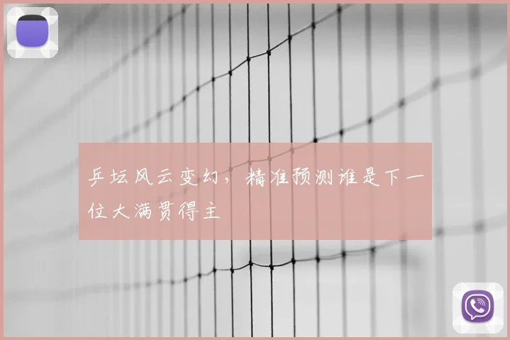 乒坛风云变幻,精准预测谁是下一位大满贯得主